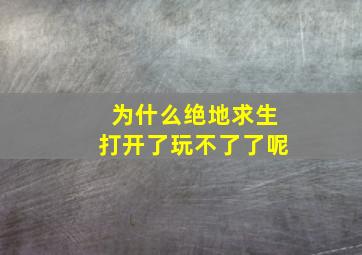 为什么绝地求生打开了玩不了了呢