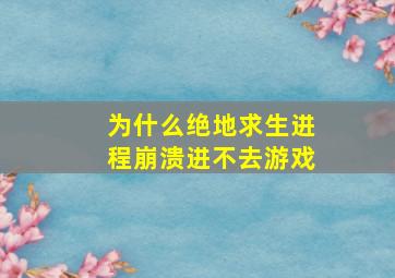 为什么绝地求生进程崩溃进不去游戏