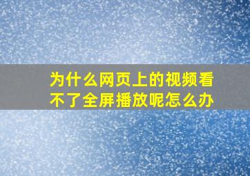 为什么网页上的视频看不了全屏播放呢怎么办