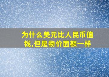 为什么美元比人民币值钱,但是物价面额一样