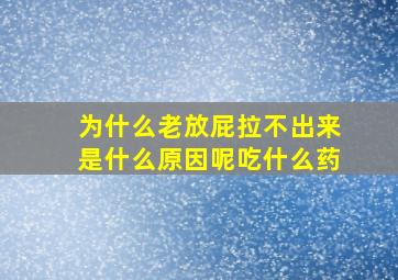 为什么老放屁拉不出来是什么原因呢吃什么药