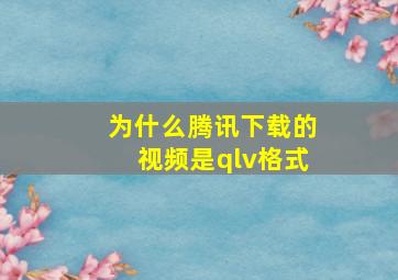 为什么腾讯下载的视频是qlv格式