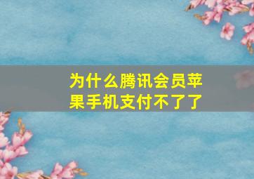 为什么腾讯会员苹果手机支付不了了