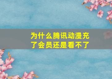 为什么腾讯动漫充了会员还是看不了