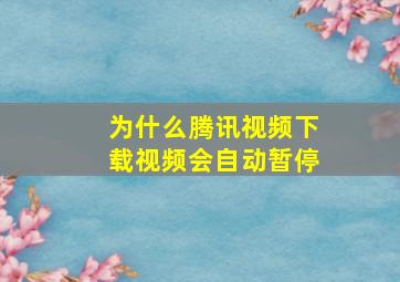 为什么腾讯视频下载视频会自动暂停