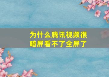 为什么腾讯视频很暗屏看不了全屏了