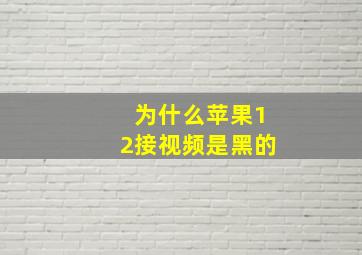 为什么苹果12接视频是黑的