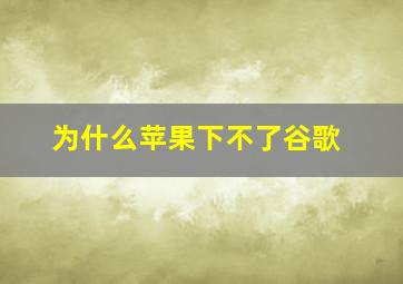 为什么苹果下不了谷歌