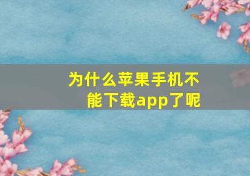 为什么苹果手机不能下载app了呢