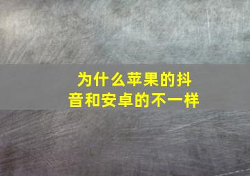 为什么苹果的抖音和安卓的不一样