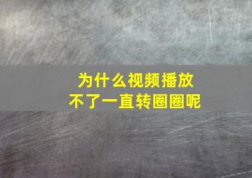 为什么视频播放不了一直转圈圈呢