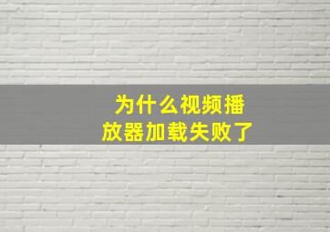 为什么视频播放器加载失败了