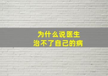 为什么说医生治不了自己的病