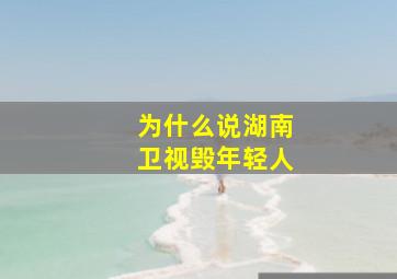 为什么说湖南卫视毁年轻人