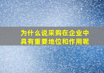 为什么说采购在企业中具有重要地位和作用呢