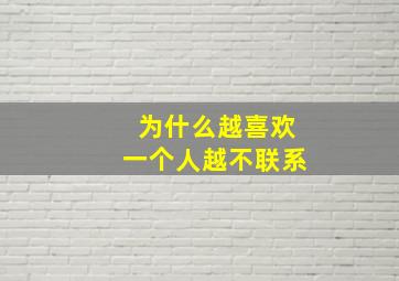 为什么越喜欢一个人越不联系