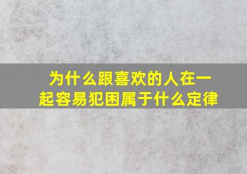 为什么跟喜欢的人在一起容易犯困属于什么定律