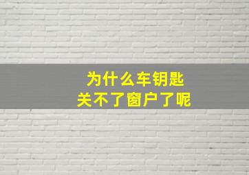 为什么车钥匙关不了窗户了呢