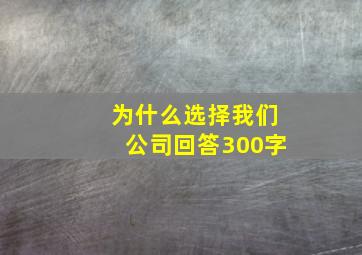 为什么选择我们公司回答300字