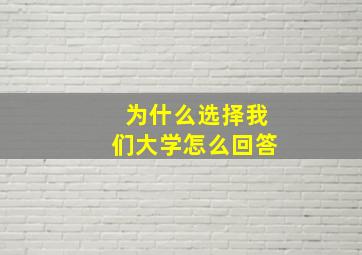 为什么选择我们大学怎么回答