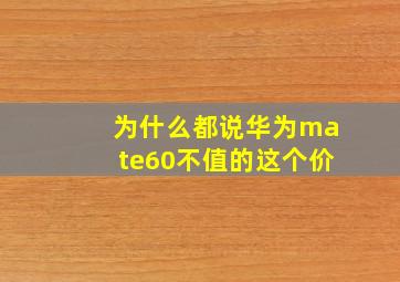 为什么都说华为mate60不值的这个价