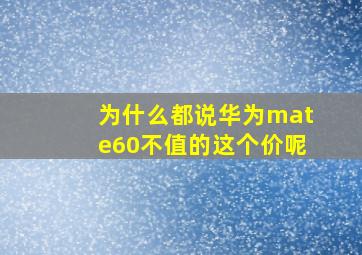 为什么都说华为mate60不值的这个价呢