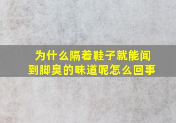 为什么隔着鞋子就能闻到脚臭的味道呢怎么回事