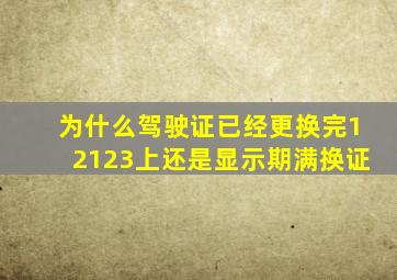 为什么驾驶证已经更换完12123上还是显示期满换证