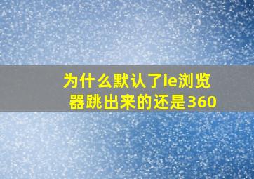 为什么默认了ie浏览器跳出来的还是360