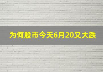 为何股市今天6月20又大跌