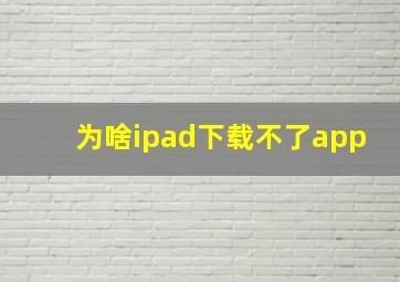 为啥ipad下载不了app