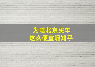 为啥北京买车这么便宜呢知乎