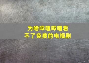 为啥哔哩哔哩看不了免费的电视剧