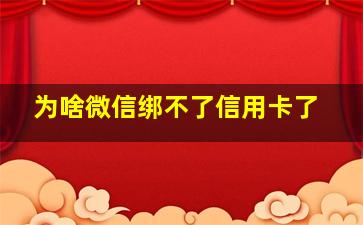 为啥微信绑不了信用卡了