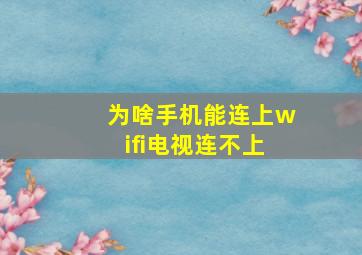 为啥手机能连上wifi电视连不上