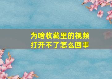 为啥收藏里的视频打开不了怎么回事