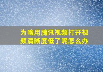 为啥用腾讯视频打开视频清晰度低了呢怎么办