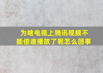 为啥电视上腾讯视频不能倍速播放了呢怎么回事