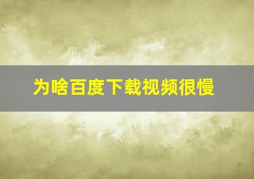 为啥百度下载视频很慢