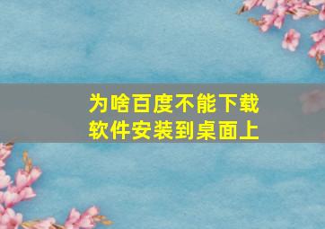 为啥百度不能下载软件安装到桌面上