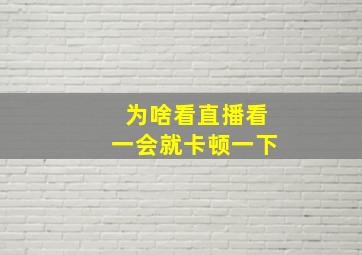 为啥看直播看一会就卡顿一下