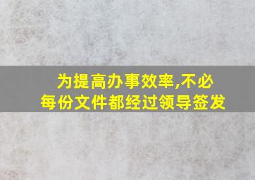 为提高办事效率,不必每份文件都经过领导签发