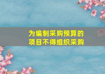 为编制采购预算的项目不得组织采购