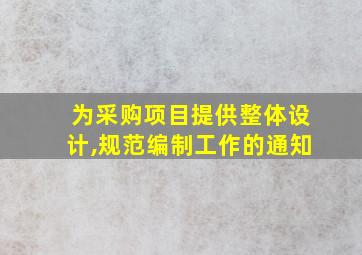 为采购项目提供整体设计,规范编制工作的通知