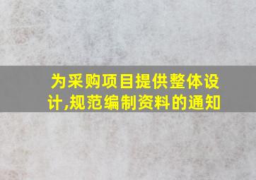 为采购项目提供整体设计,规范编制资料的通知