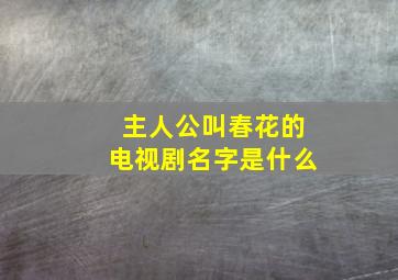 主人公叫春花的电视剧名字是什么