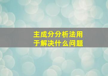 主成分分析法用于解决什么问题