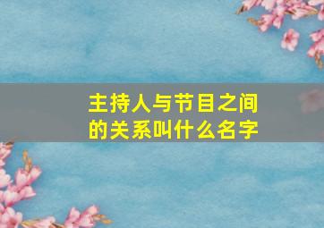 主持人与节目之间的关系叫什么名字