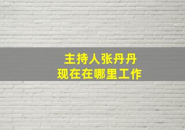 主持人张丹丹现在在哪里工作