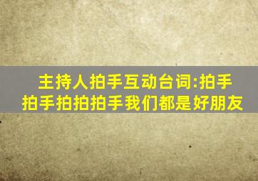 主持人拍手互动台词:拍手拍手拍拍拍手我们都是好朋友